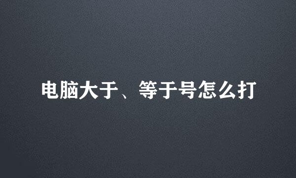 电脑大于、等于号怎么打