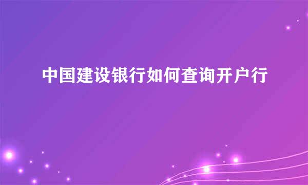 中国建设银行如何查询开户行