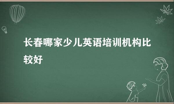 长春哪家少儿英语培训机构比较好