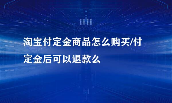 淘宝付定金商品怎么购买/付定金后可以退款么