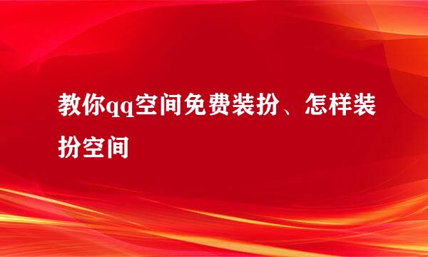 教你qq空间免费装扮、怎样装扮空间