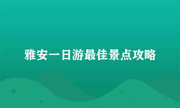 雅安一日游最佳景点攻略