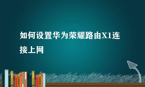 如何设置华为荣耀路由X1连接上网