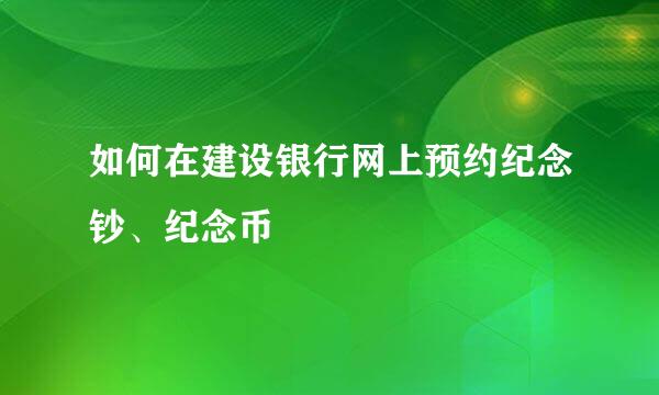 如何在建设银行网上预约纪念钞、纪念币