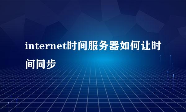 internet时间服务器如何让时间同步