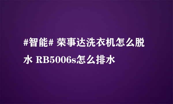 #智能# 荣事达洗衣机怎么脱水 RB5006s怎么排水