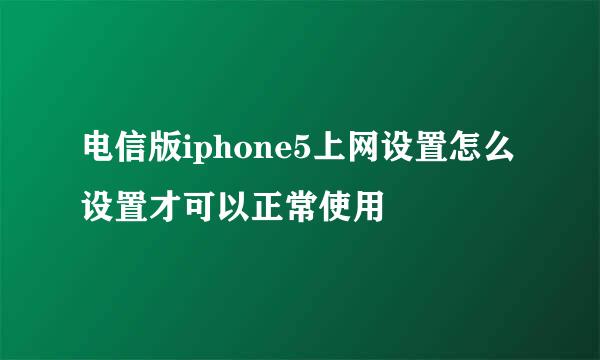 电信版iphone5上网设置怎么设置才可以正常使用