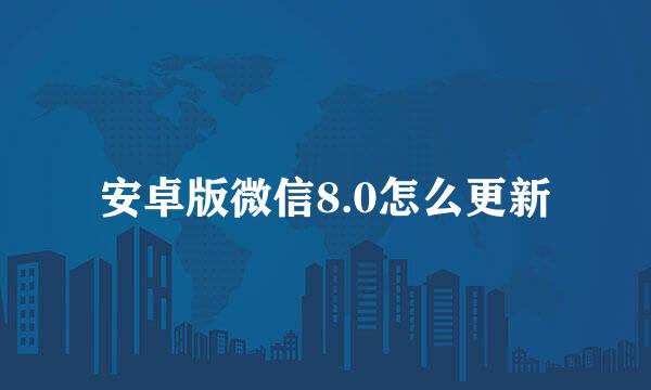 安卓版微信8.0怎么更新