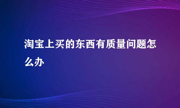 淘宝上买的东西有质量问题怎么办