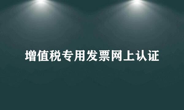 增值税专用发票网上认证