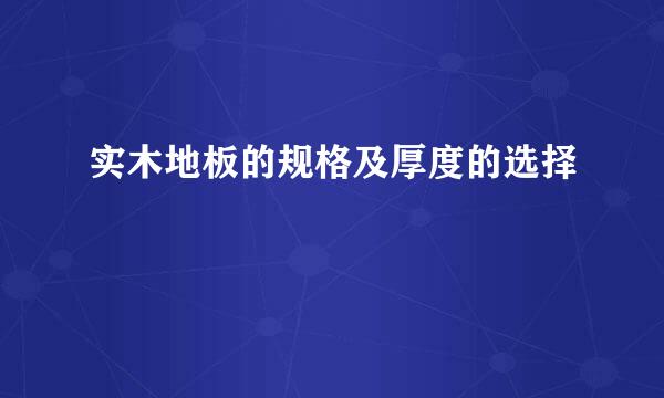 实木地板的规格及厚度的选择