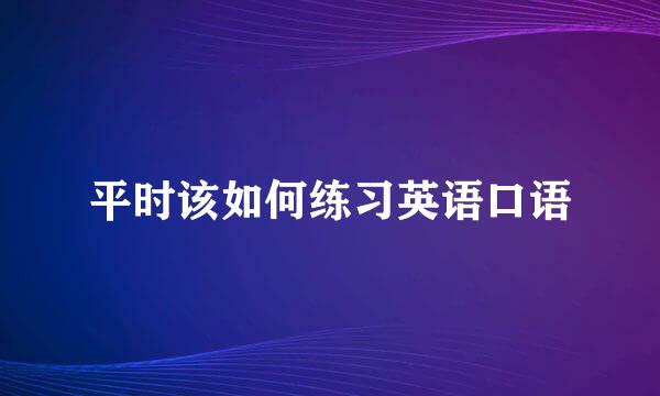 平时该如何练习英语口语