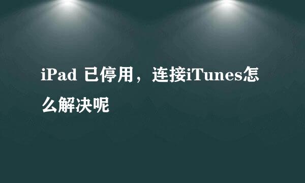 iPad 已停用，连接iTunes怎么解决呢