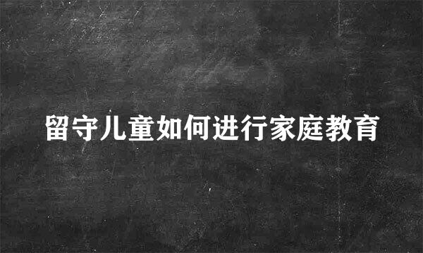 留守儿童如何进行家庭教育