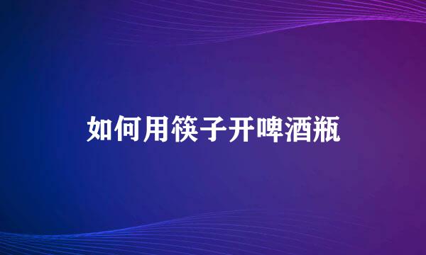 如何用筷子开啤酒瓶