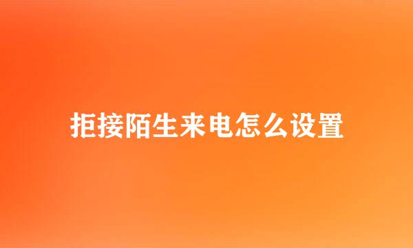 拒接陌生来电怎么设置