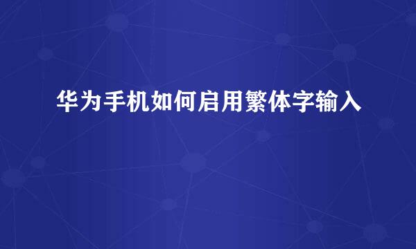 华为手机如何启用繁体字输入