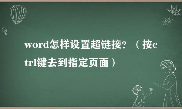 word怎样设置超链接？（按ctrl键去到指定页面）