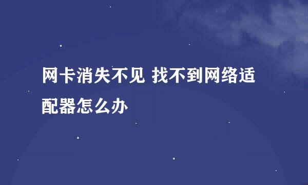 网卡消失不见 找不到网络适配器怎么办