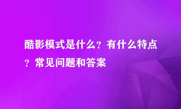 酷影模式是什么？有什么特点？常见问题和答案