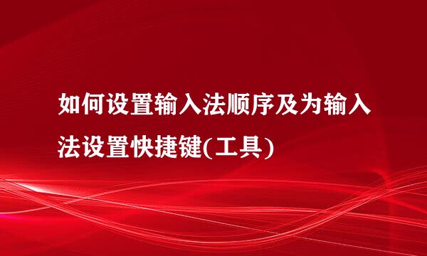 如何设置输入法顺序及为输入法设置快捷键(工具)