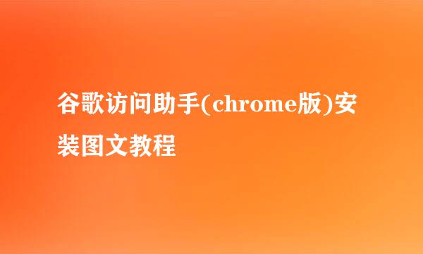 谷歌访问助手(chrome版)安装图文教程