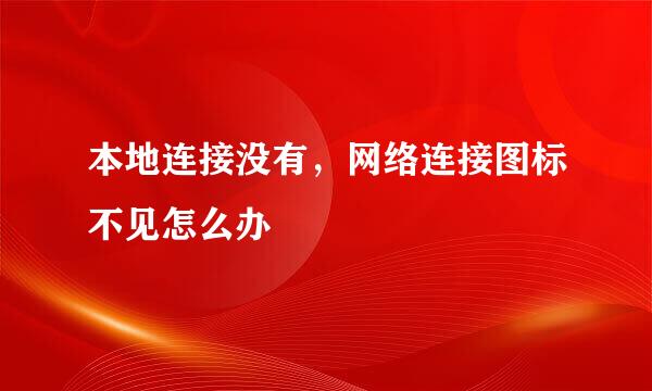 本地连接没有，网络连接图标不见怎么办