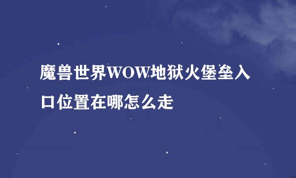 魔兽世界WOW地狱火堡垒入口位置在哪怎么走