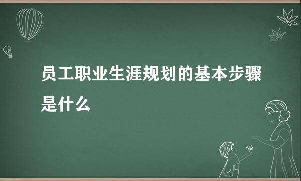 员工职业生涯规划的基本步骤是什么