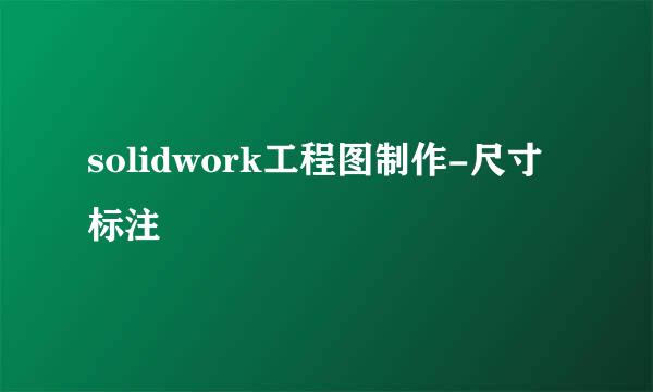 solidwork工程图制作-尺寸标注