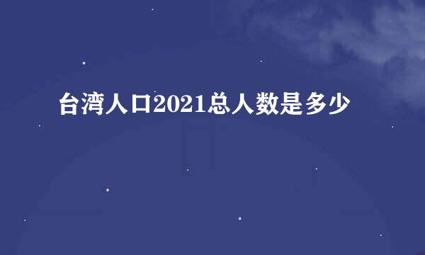 台湾人口2021总人数是多少