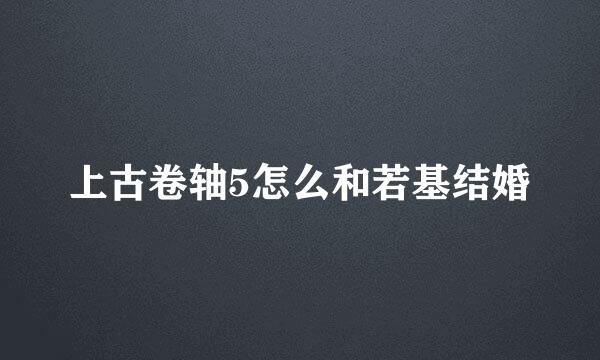 上古卷轴5怎么和若基结婚