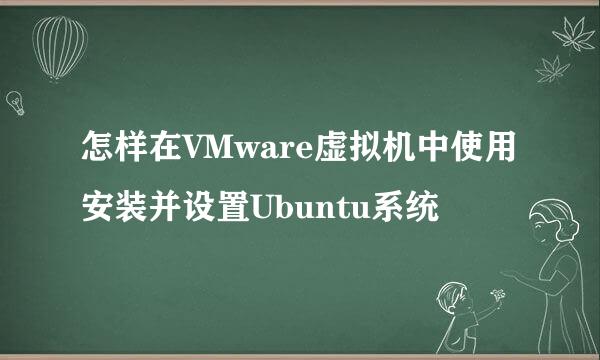 怎样在VMware虚拟机中使用安装并设置Ubuntu系统