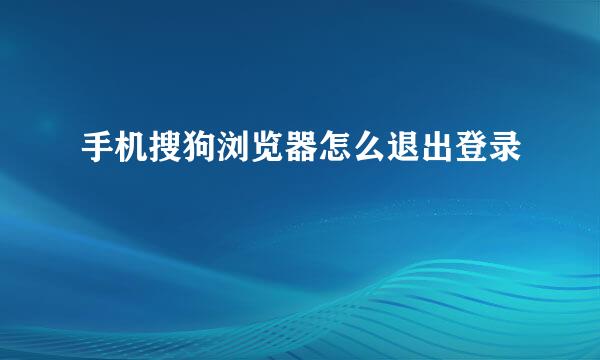 手机搜狗浏览器怎么退出登录