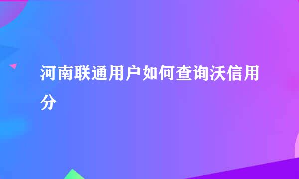 河南联通用户如何查询沃信用分