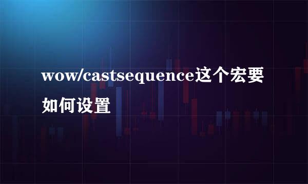 wow/castsequence这个宏要如何设置