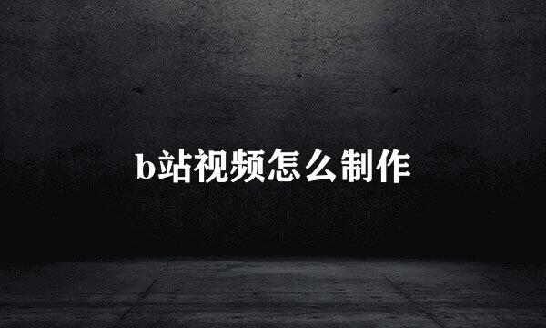 b站视频怎么制作