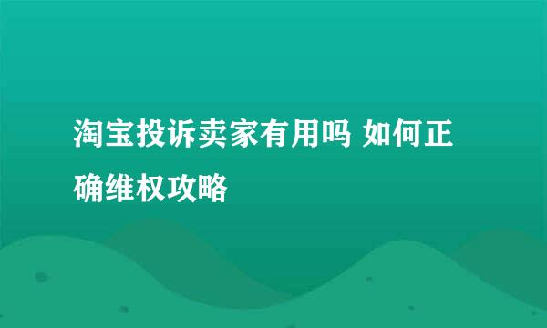 淘宝投诉卖家有用吗 如何正确维权攻略