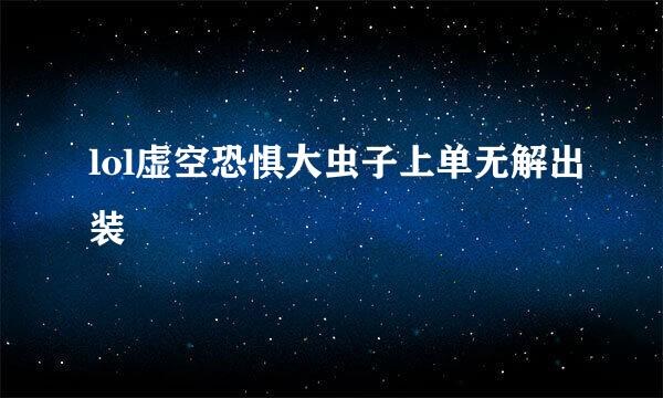 lol虚空恐惧大虫子上单无解出装