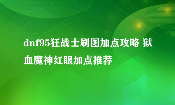 dnf95狂战士刷图加点攻略 狱血魔神红眼加点推荐