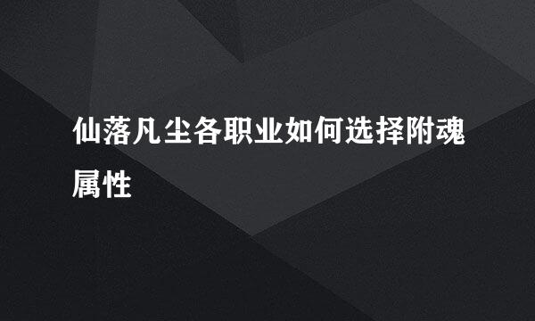 仙落凡尘各职业如何选择附魂属性