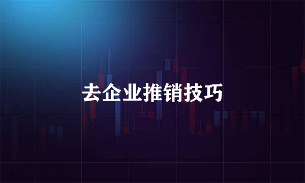 去企业推销技巧