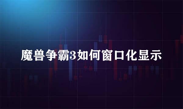 魔兽争霸3如何窗口化显示