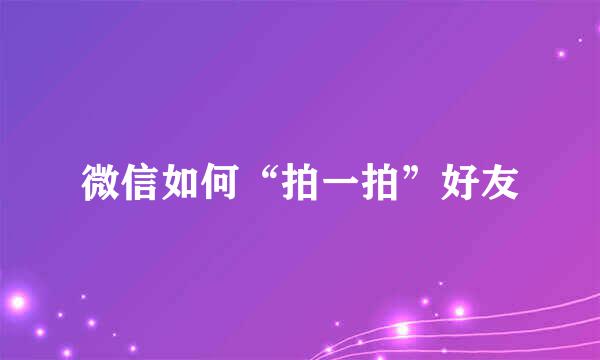 微信如何“拍一拍”好友