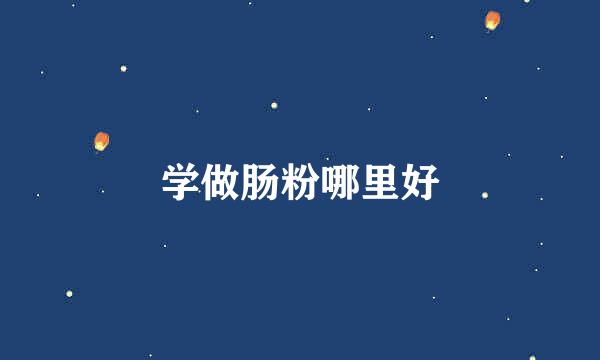 学做肠粉哪里好