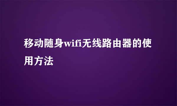 移动随身wifi无线路由器的使用方法