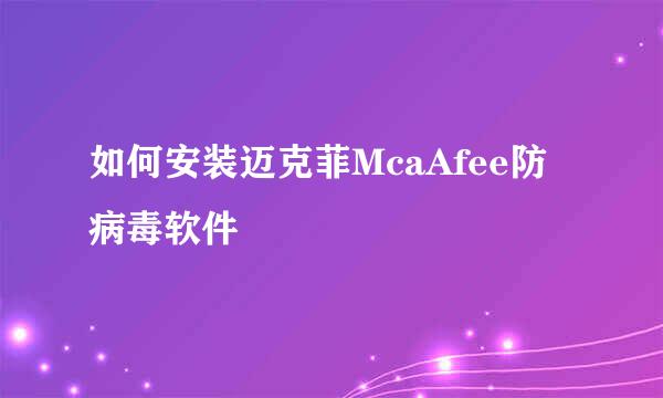 如何安装迈克菲McaAfee防病毒软件