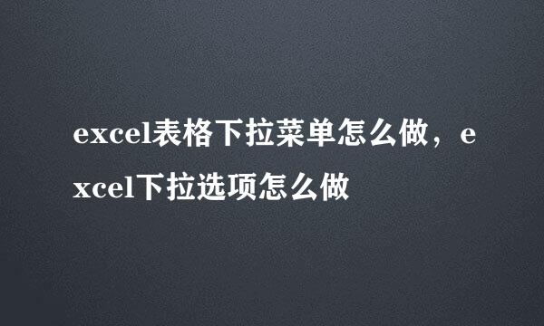 excel表格下拉菜单怎么做，excel下拉选项怎么做