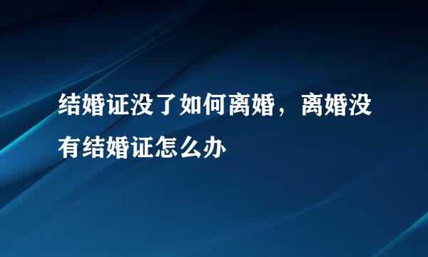 结婚证没了如何离婚，离婚没有结婚证怎么办