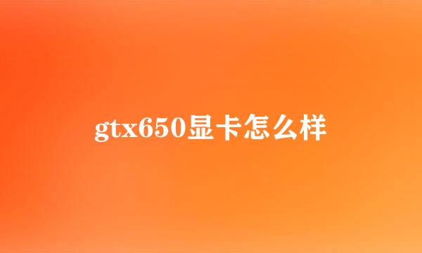 gtx650显卡怎么样